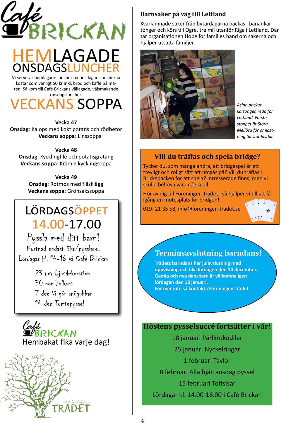 Rotmos med fläsklägg Veckans soppa: Grönsakssoppa Lördagsöppet 14.00-17.00 Pyssla med ditt barn! Kostnad endast 5kr/pysslare. Lördagar kl.