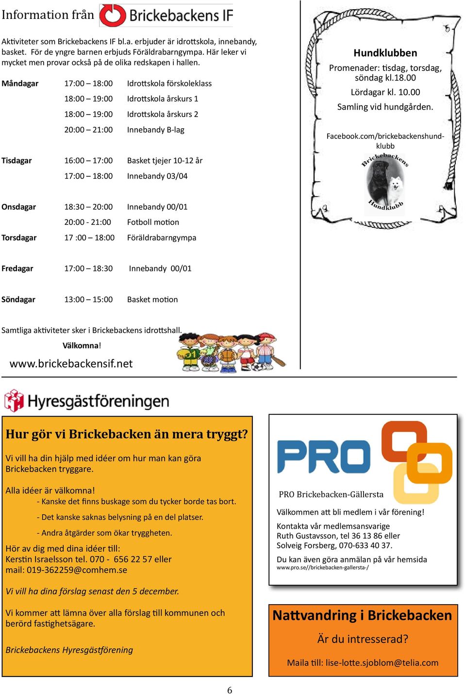 Måndagar 17:00 18:00 Idrottskola förskoleklass 18:00 19:00 Idrottskola årskurs 1 18:00 19:00 Idrottskola årskurs 2 20:00 21:00 Innebandy B-lag Tisdagar 16:00 17:00 Basket tjejer 10-12 år Hundklubben