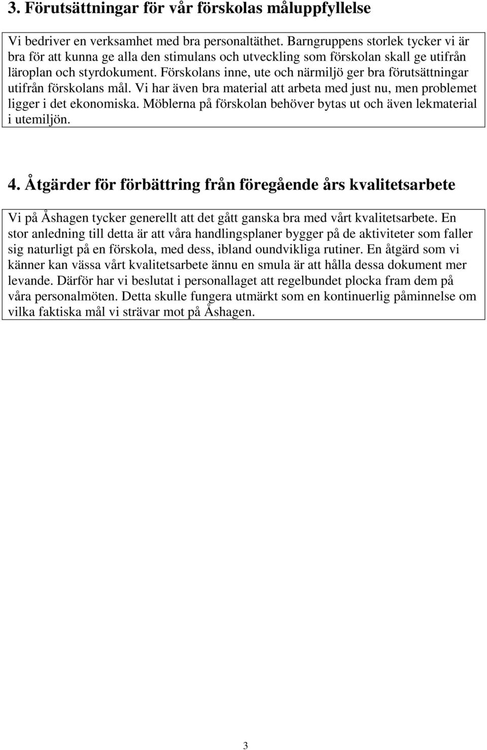 Förskolans inne, ute och närmiljö ger bra förutsättningar utifrån förskolans mål. Vi har även bra material att arbeta med just nu, men problemet ligger i det ekonomiska.