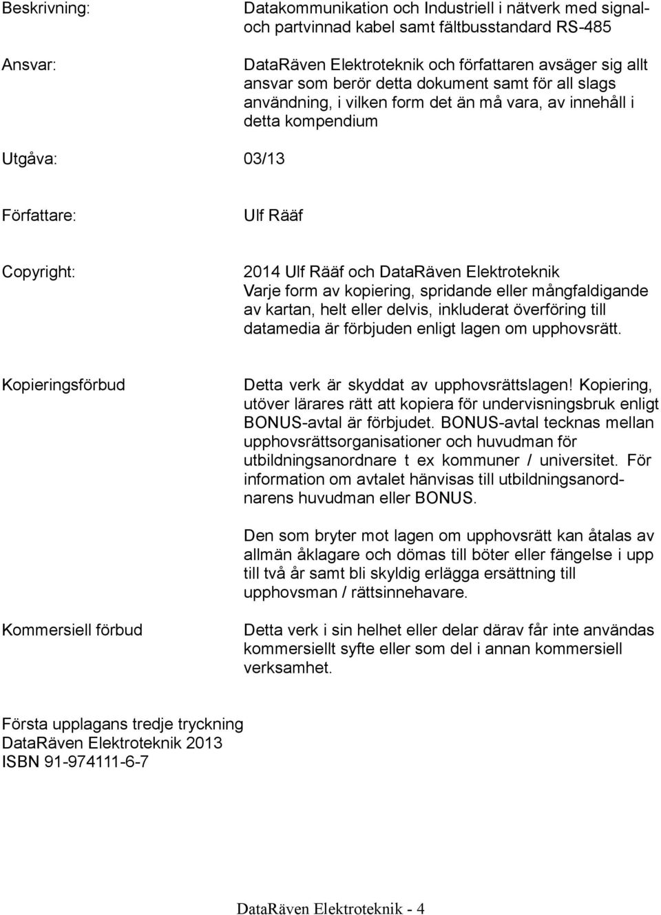 Varje form av kopiering, spridande eller mångfaldigande av kartan, helt eller delvis, inkluderat överföring till datamedia är förbjuden enligt lagen om upphovsrätt.