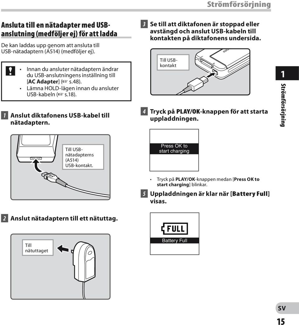 3 Se till att diktafonen är stoppad eller avstängd och anslut USB-kabeln till kontakten på diktafonens undersida. Till USBkontakt 4 Tryck på PLAY/OK-knappen för att starta uppladdningen.