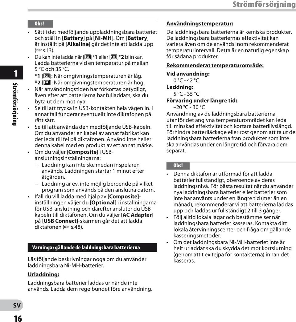 När användningstiden har förkortas betydligt, även efter att batterierna har fulladdats, ska du byta ut dem mot nya. Se till att trycka in USB-kontakten hela vägen in.