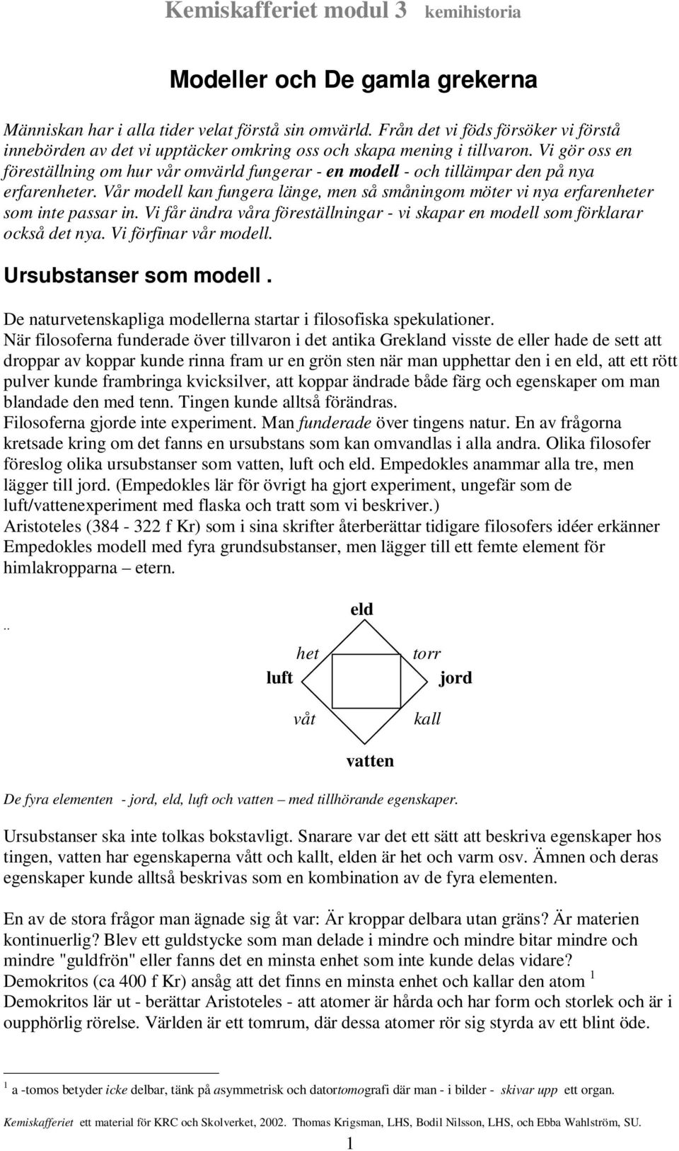 Vår modell kan fungera länge, men så småningom möter vi nya erfarenheter som inte passar in. Vi får ändra våra föreställningar - vi skapar en modell som förklarar också det nya.