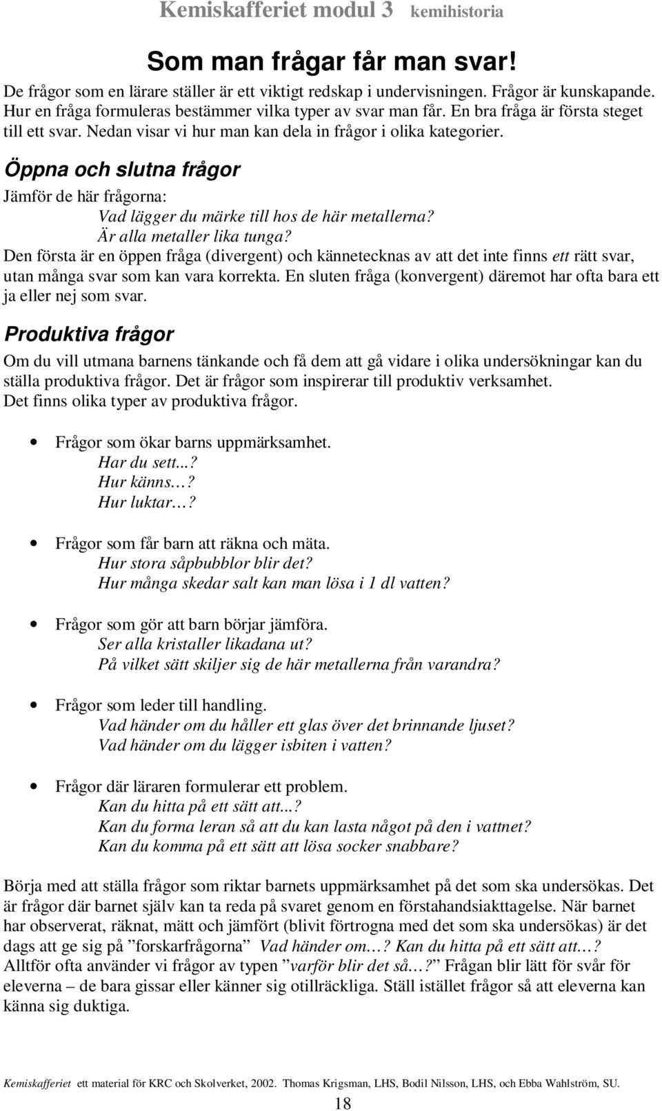 Öppna och slutna frågor Jämför de här frågorna: Vad lägger du märke till hos de här metallerna? Är alla metaller lika tunga?