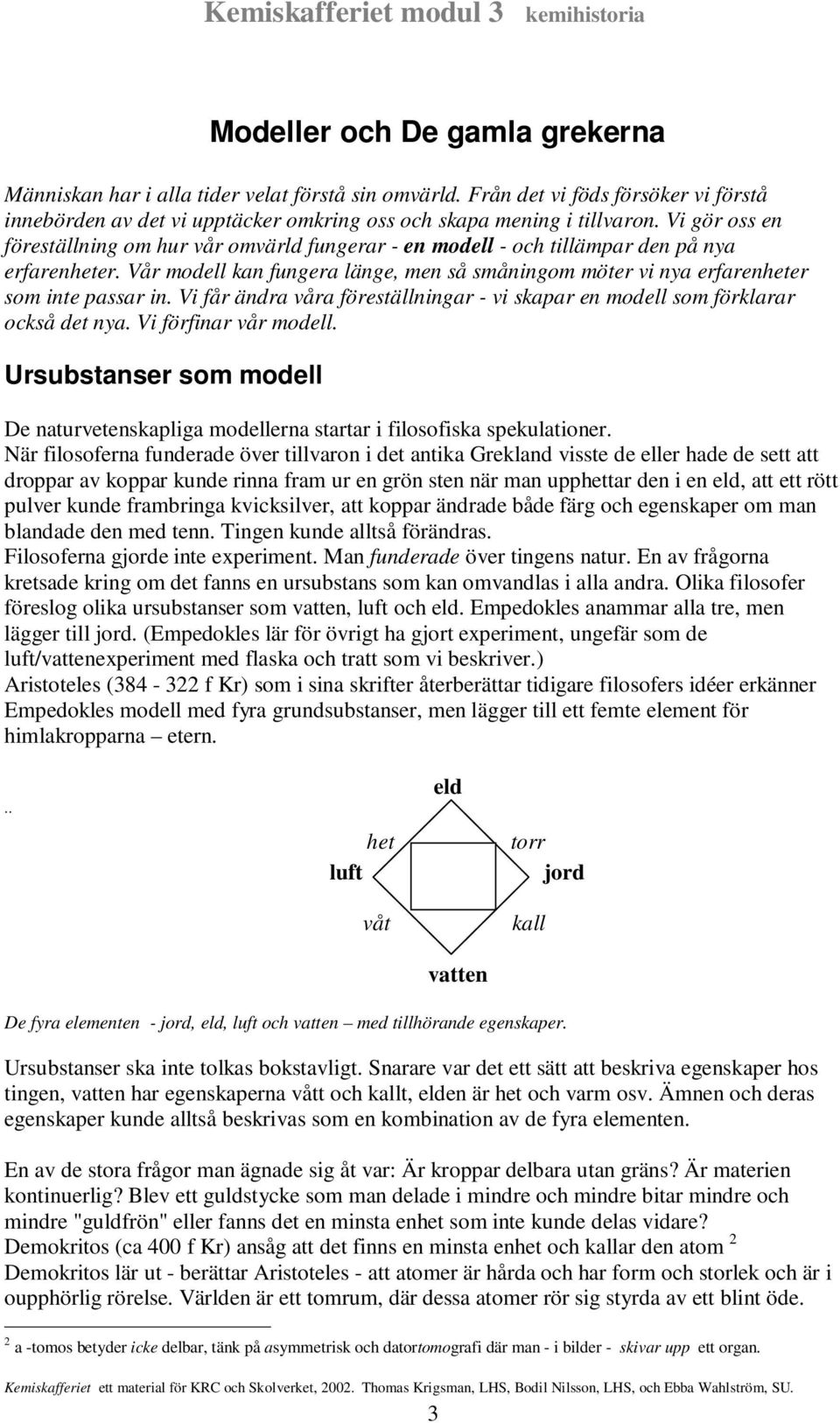 Vår modell kan fungera länge, men så småningom möter vi nya erfarenheter som inte passar in. Vi får ändra våra föreställningar - vi skapar en modell som förklarar också det nya.