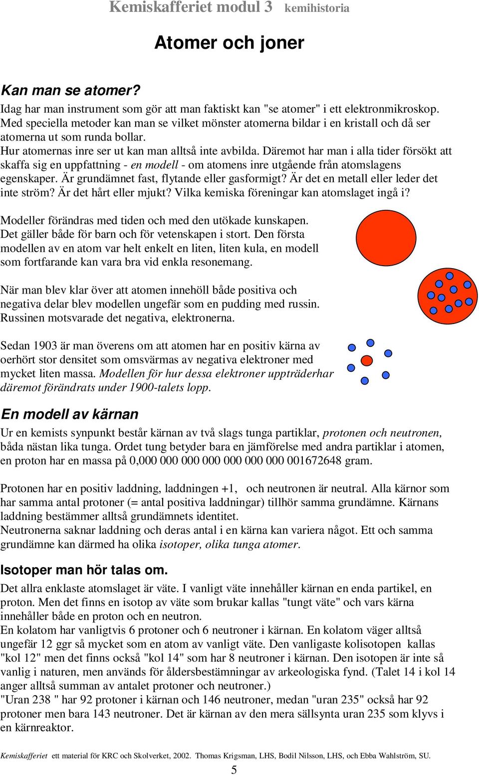 Däremot har man i alla tider försökt att skaffa sig en uppfattning - en modell - om atomens inre utgående från atomslagens egenskaper. Är grundämnet fast, flytande eller gasformigt?