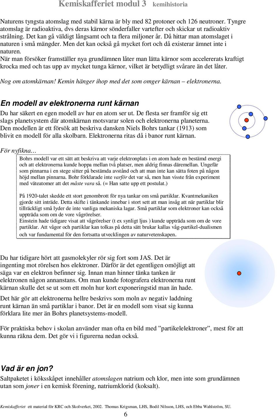 När man försöker framställer nya grundämnen låter man lätta kärnor som accelererats kraftigt krocka med och tas upp av mycket tunga kärnor, vilket är betydligt svårare än det låter. Nog om atomkärnan!