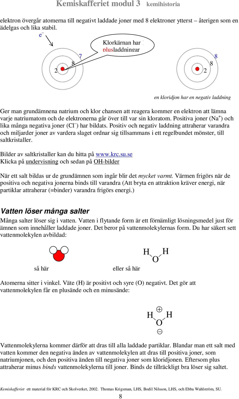 elektronerna går över till var sin kloratom. Positiva joner (Na + ) och lika många negativa joner (Cl ) har bildats.