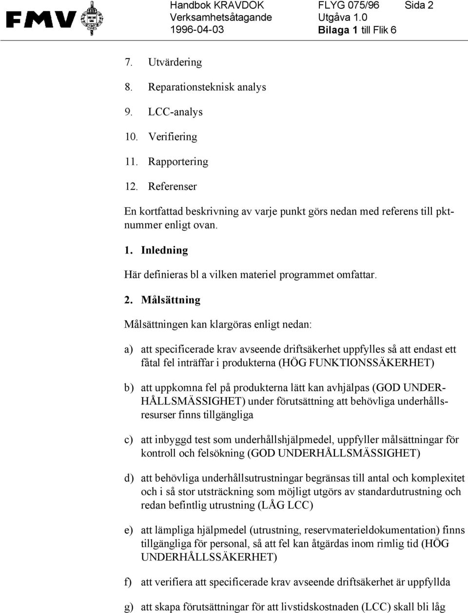 Målsättning Målsättningen kan klargöras enligt nedan: a) att specificerade krav avseende driftsäkerhet uppfylles så att endast ett fåtal fel inträffar i produkterna (HÖG FUNKTIONSSÄKERHET) b) att