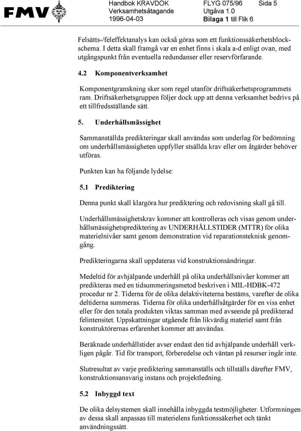 2 Komponentverksamhet Komponentgranskning sker som regel utanför driftsäkerhetsprogrammets ram. Driftsäkerhetsgruppen följer dock upp att denna verksamhet bedrivs på ett tillfredsställande sätt. 5.