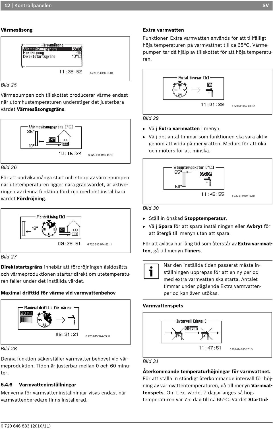 1D Bild 25 Värmepumpen och tillskottet producerar värme endast när utomhustemperaturen understiger det justerbara värdet Värmesäsongsgräns. 6 720 614 050-08.1D Bild 29 6 720 615 974-44.