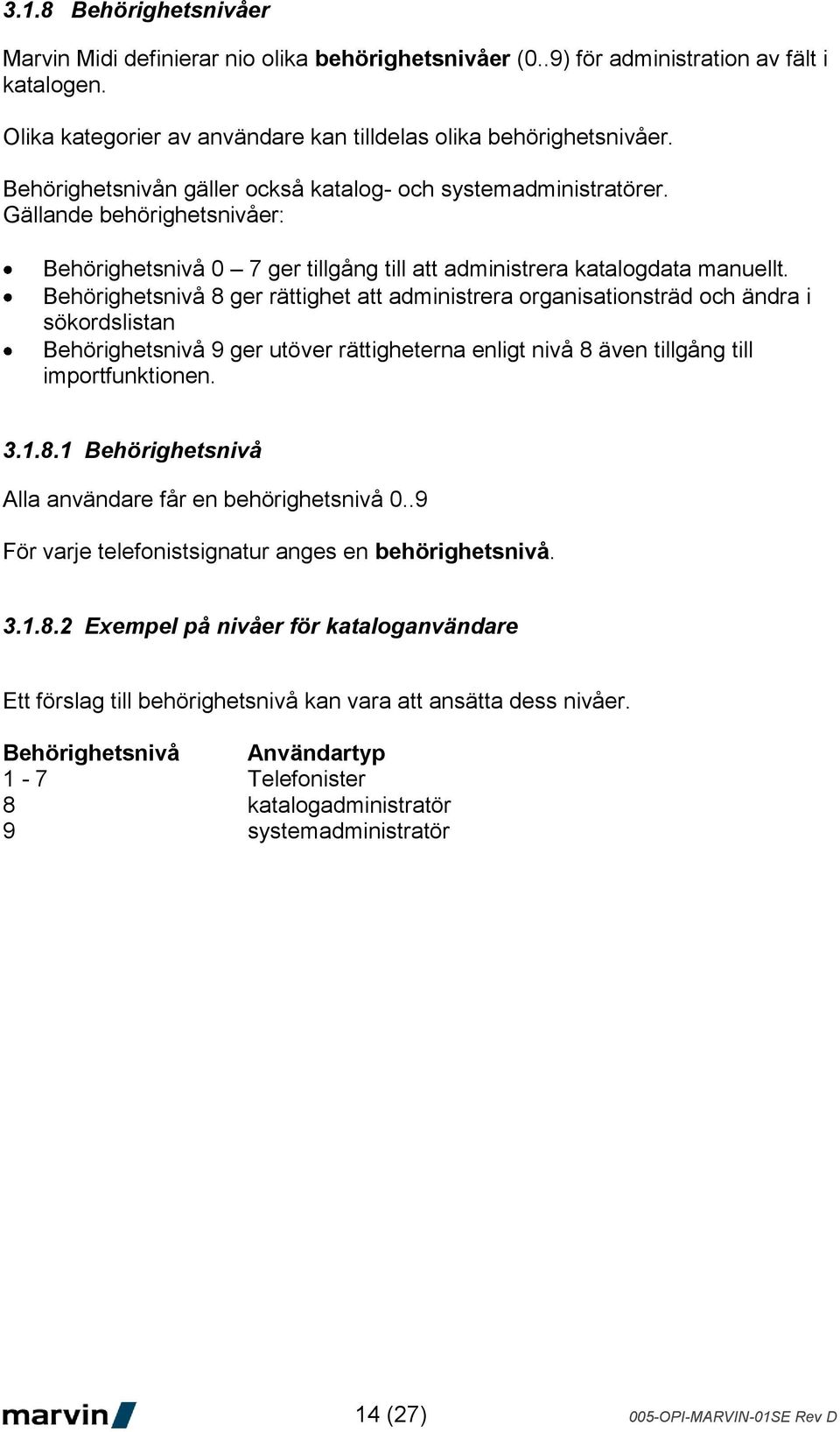 Behörighetsnivå 8 ger rättighet att administrera organisationsträd och ändra i sökordslistan Behörighetsnivå 9 ger utöver rättigheterna enligt nivå 8 även tillgång till importfunktionen. 3.1.8.1 Behörighetsnivå Alla användare får en behörighetsnivå 0.