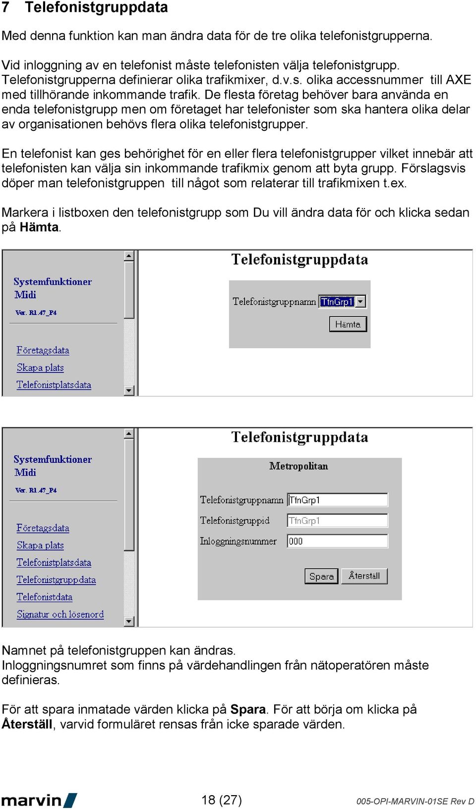 De flesta företag behöver bara använda en enda telefonistgrupp men om företaget har telefonister som ska hantera olika delar av organisationen behövs flera olika telefonistgrupper.