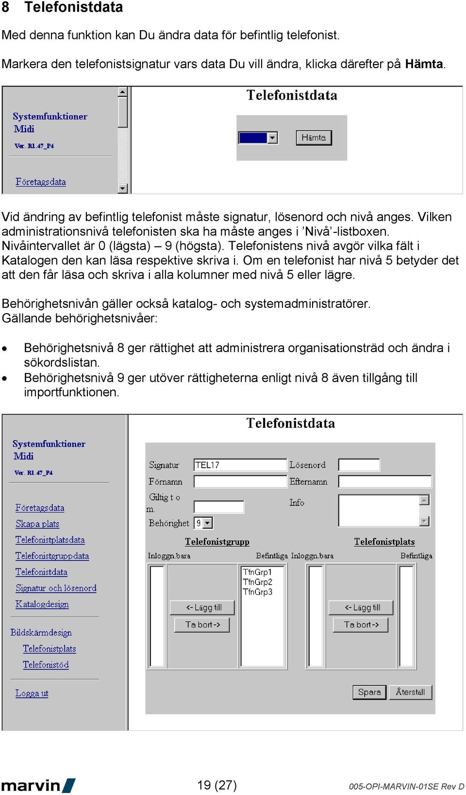 Telefonistens nivå avgör vilka fält i Katalogen den kan läsa respektive skriva i. Om en telefonist har nivå 5 betyder det att den får läsa och skriva i alla kolumner med nivå 5 eller lägre.