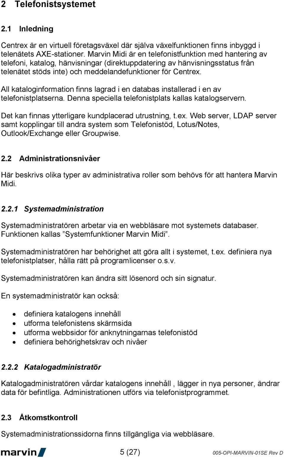 All kataloginformation finns lagrad i en databas installerad i en av telefonistplatserna. Denna speciella telefonistplats kallas katalogservern. Det kan finnas ytterligare kundplacerad utrustning, t.