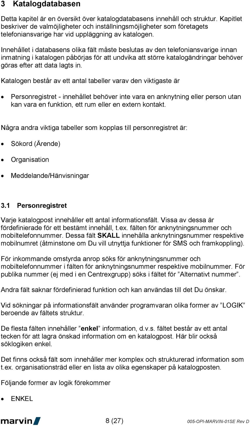 Innehållet i databasens olika fält måste beslutas av den telefoniansvarige innan inmatning i katalogen påbörjas för att undvika att större katalogändringar behöver göras efter att data lagts in.