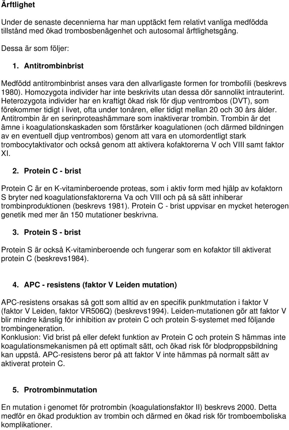 Heterozygota individer har en kraftigt ökad risk för djup ventrombos (DVT), som förekommer tidigt i livet, ofta under tonåren, eller tidigt mellan 20 och 30 års ålder.