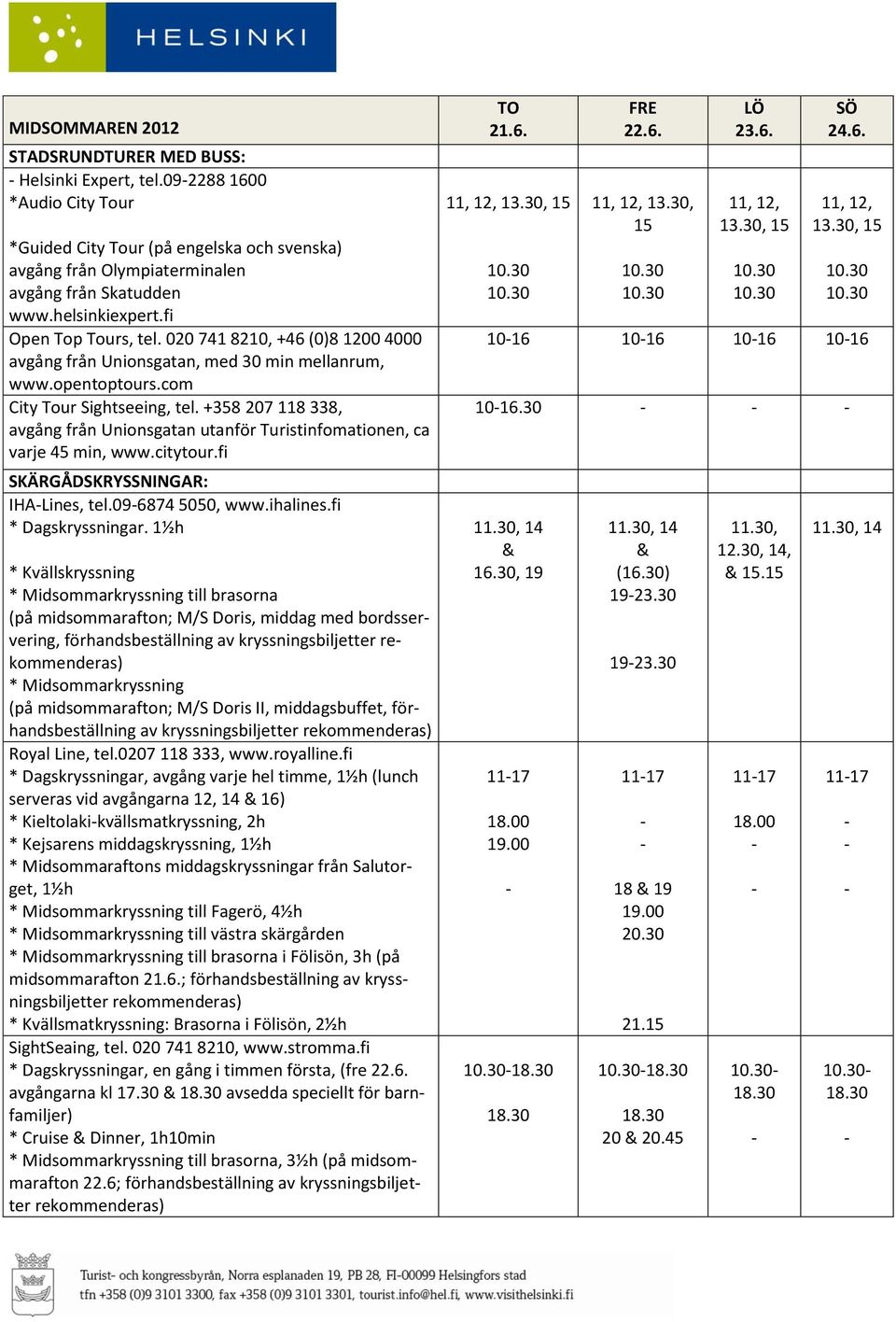 +358 207 118 338, avgång från Unionsgatan utanför Turistinfomationen, ca varje 45 min, www.citytour.fi SKÄRGÅDSKRYSSNINGAR: IHALines, tel.096874 5050, www.ihalines.fi * Dagskryssningar.