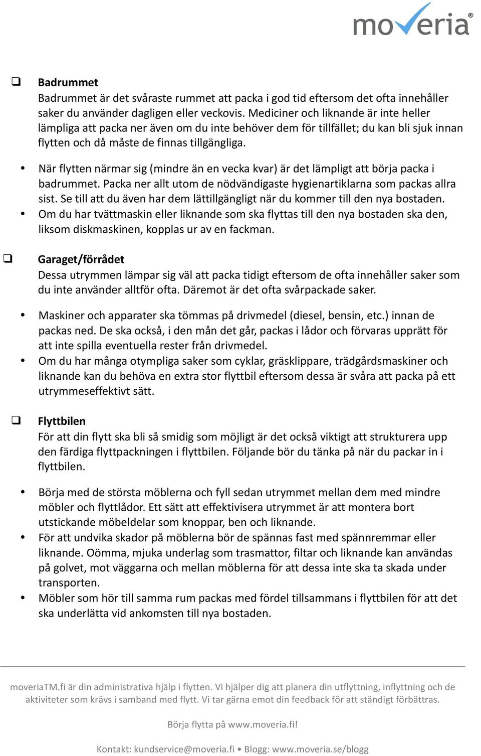 När flytten närmar sig (mindre än en vecka kvar) är det lämpligt att börja packa i badrummet. Packa ner allt utom de nödvändigaste hygienartiklarna som packas allra sist.