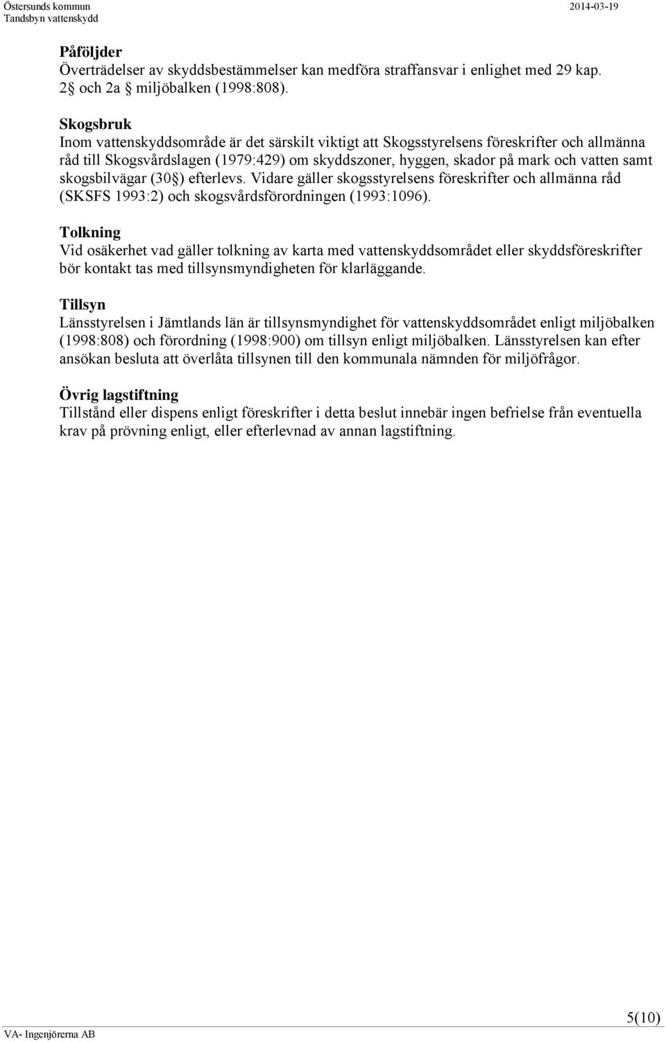 skogsbilvägar (30 ) efterlevs. Vidare gäller skogsstyrelsens föreskrifter och allmänna råd (SKSFS 1993:2) och skogsvårdsförordningen (1993:1096).