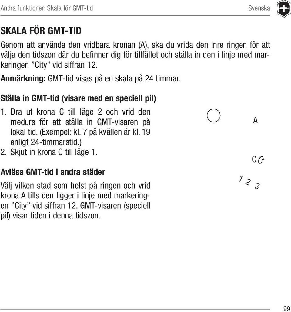 Dra ut krona C till läge 2 och vrid den medurs för att ställa in GMT-visaren på lokal tid. (Exempel: kl. 7 på kvällen är kl. 19 enligt 24-timmarstid.) 2. Skjut in krona C till läge 1.