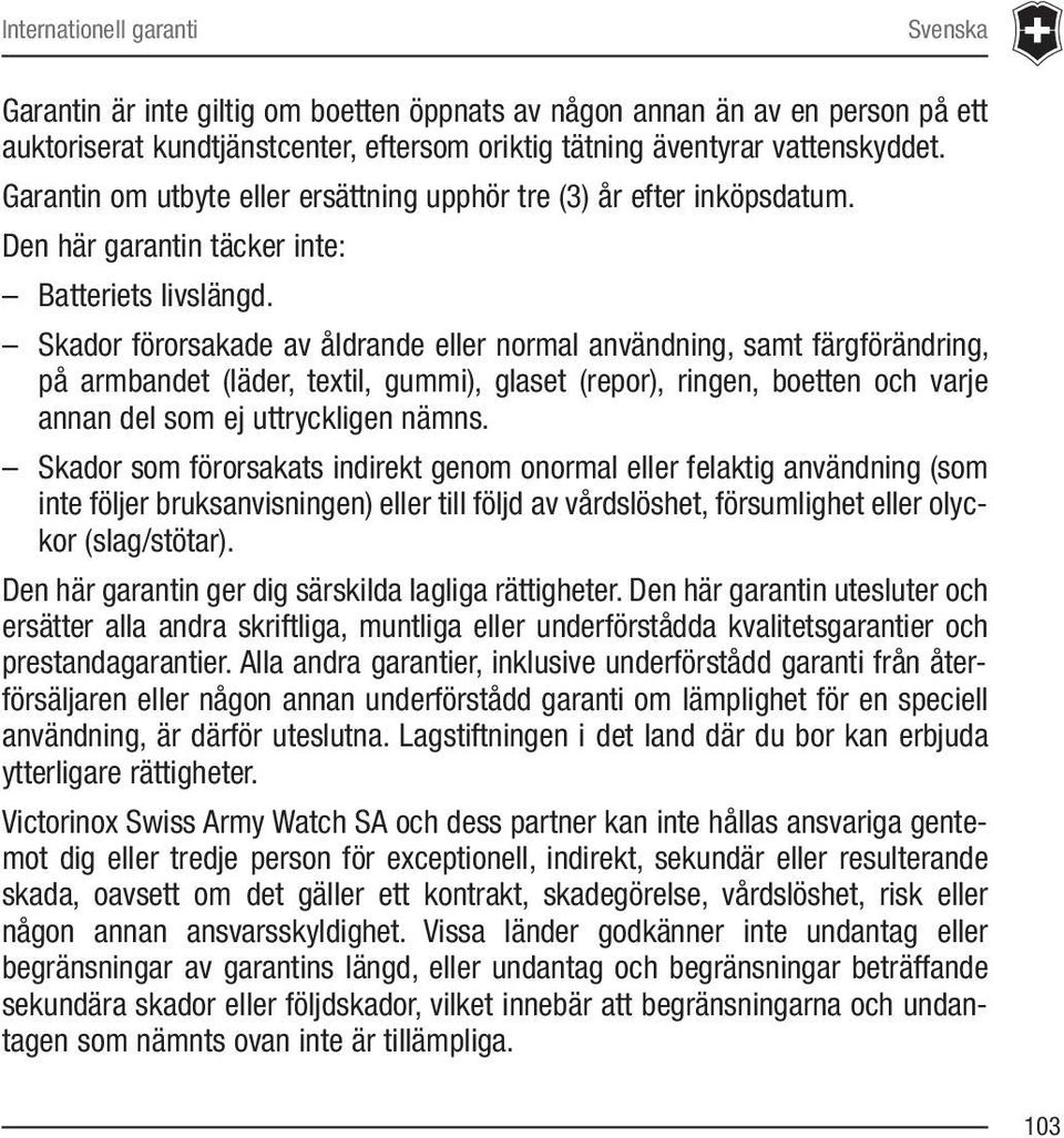 Skador förorsakade av åldrande eller normal användning, samt färgförändring, på armbandet (läder, textil, gummi), glaset (repor), ringen, boetten och varje annan del som ej uttryckligen nämns.