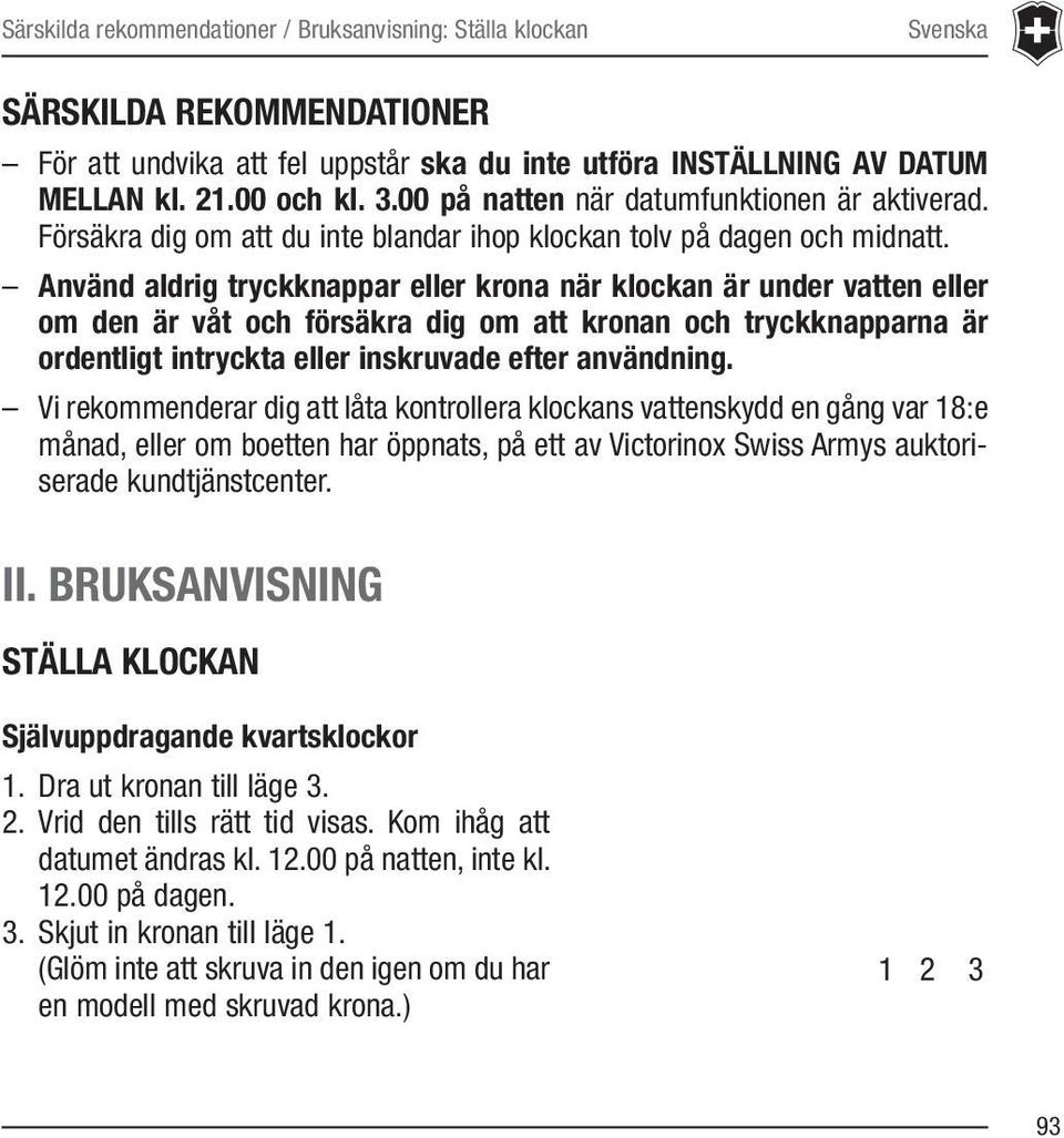 Använd aldrig tryckknappar eller krona när klockan är under vatten eller om den är våt och försäkra dig om att kronan och tryckknapparna är ordentligt intryckta eller inskruvade efter användning.