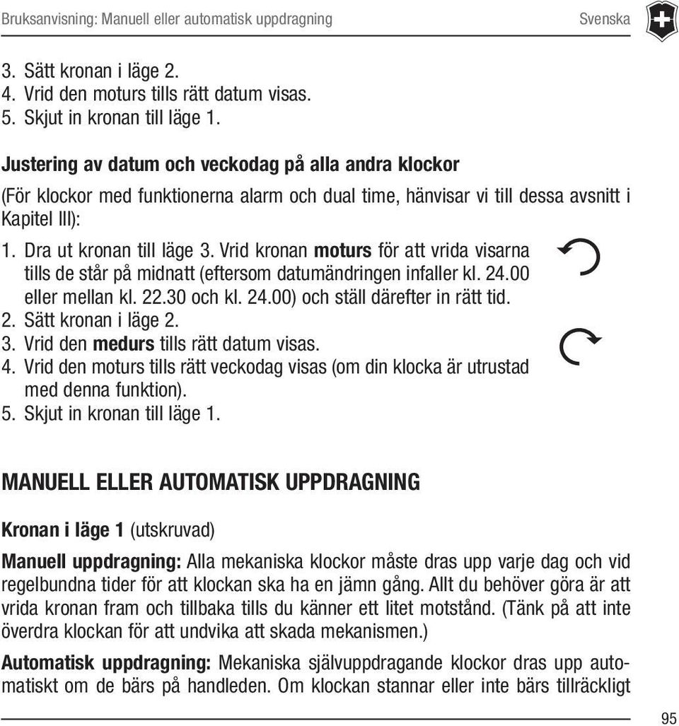 Vrid kronan moturs för att vrida visarna tills de står på midnatt (eftersom datumändringen infaller kl. 24.00 eller mellan kl. 22.30 och kl. 24.00) och ställ därefter in rätt tid. 2. Sätt kronan i läge 2.