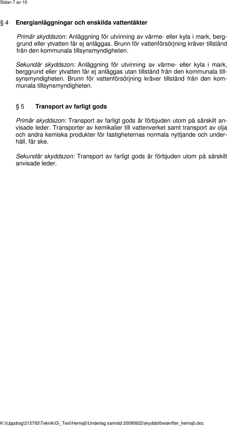 Sekundär skyddszon: Anläggning för utvinning av värme- eller kyla i mark, berggrund eller ytvatten får ej anläggas utan tillstånd från den kommunala tillsynsmyndigheten.