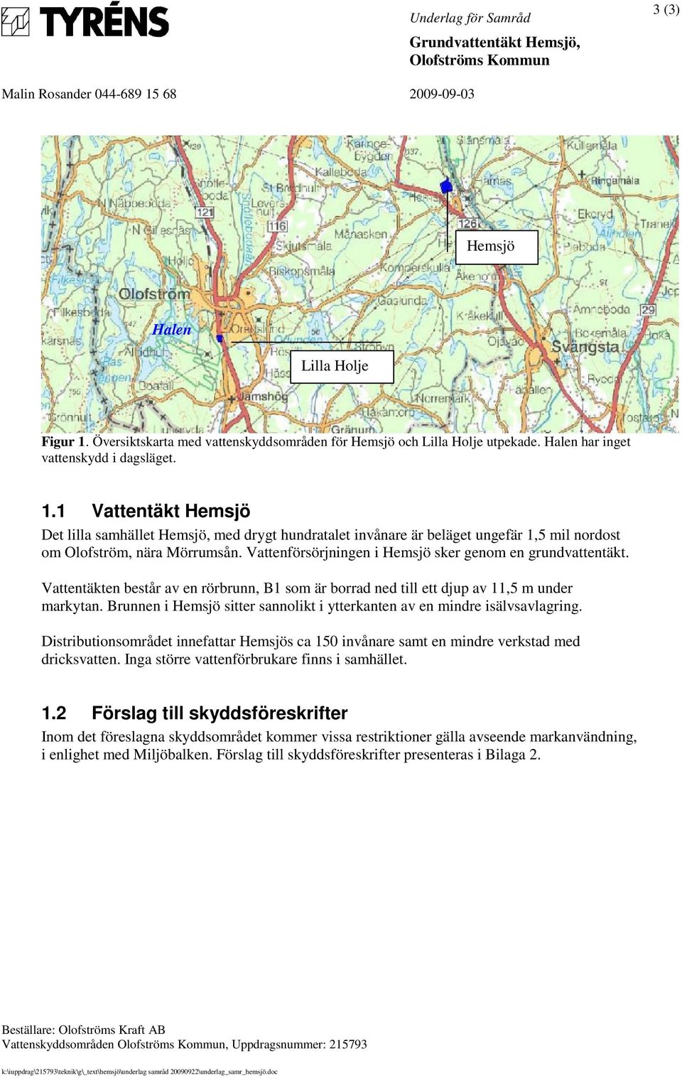 1 Vattentäkt Hemsjö Det lilla samhället Hemsjö, med drygt hundratalet invånare är beläget ungefär 1,5 mil nordost om Olofström, nära Mörrumsån.