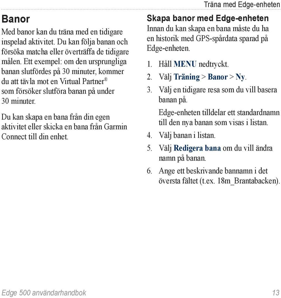 Du kan skapa en bana från din egen aktivitet eller skicka en bana från Garmin Connect till din enhet.