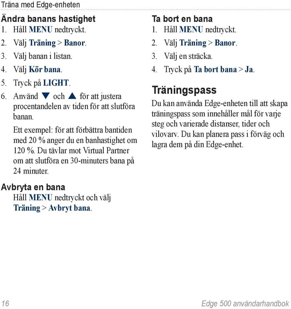 Du tävlar mot Virtual Partner om att slutföra en 30-minuters bana på 24 minuter. Avbryta en bana Håll MENU nedtryckt och välj Träning > Avbryt bana. Ta bort en bana 2. Välj Träning > Banor. 3. Välj en sträcka.