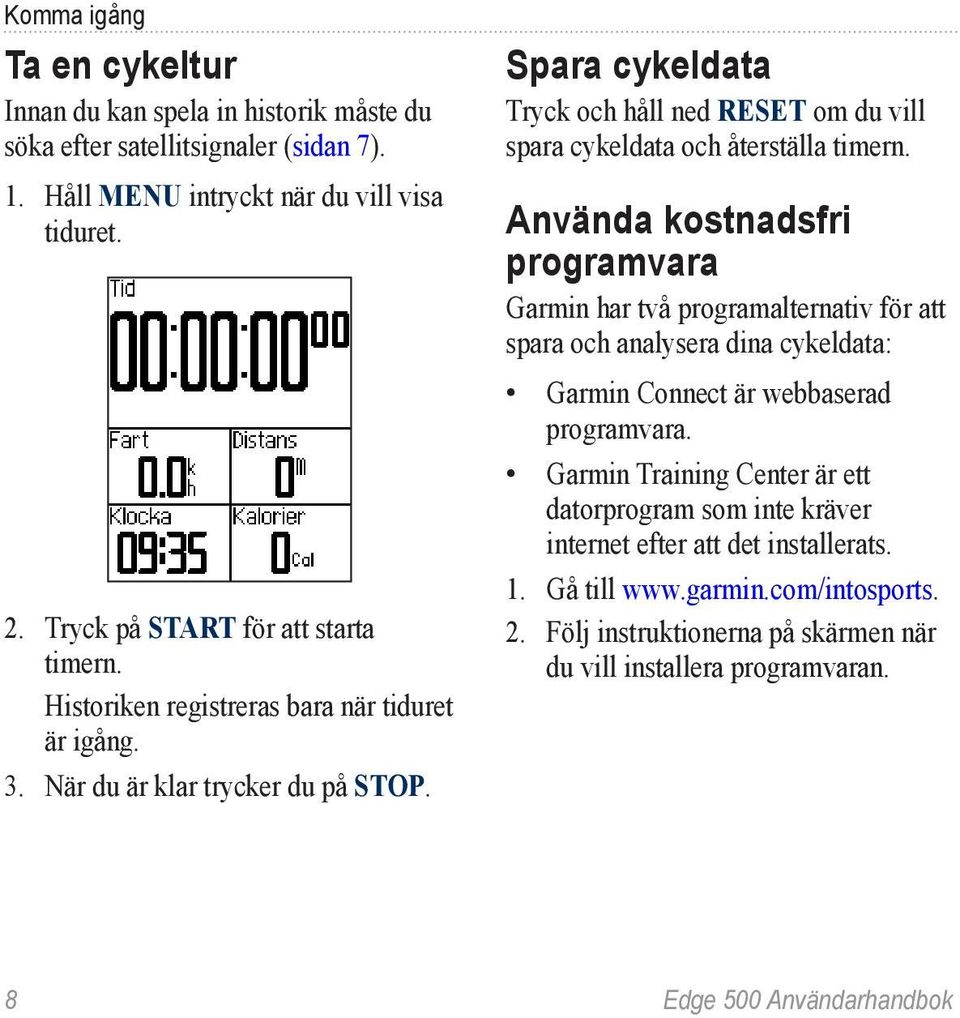 Spara cykeldata Tryck och håll ned RESET om du vill spara cykeldata och återställa timern.