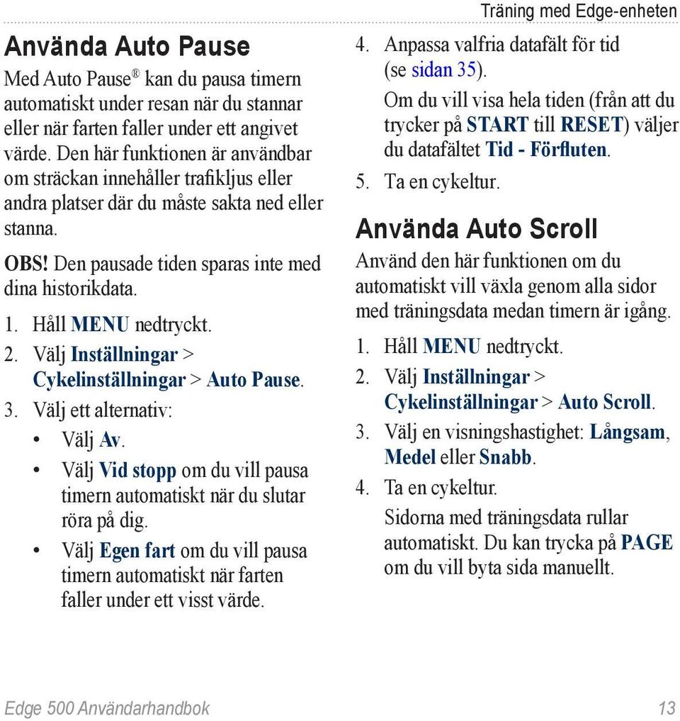 Håll MENU nedtryckt. 2. Välj Inställningar > Cykelinställningar > Auto Pause. 3. Välj ett alternativ: Välj Av. Välj Vid stopp om du vill pausa timern automatiskt när du slutar röra på dig.