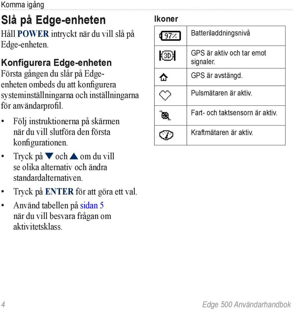 Följ instruktionerna på skärmen när du vill slutföra den första konfigurationen. Tryck på och om du vill se olika alternativ och ändra standardalternativen.