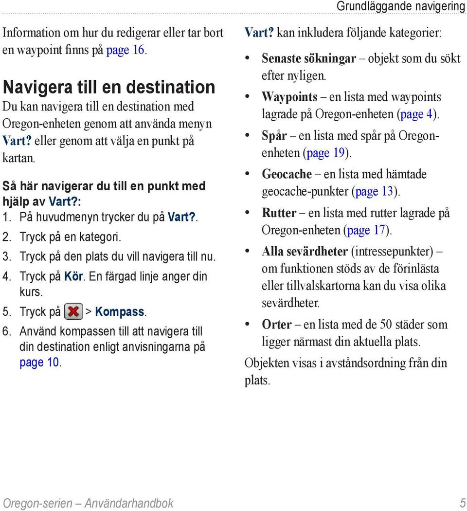 Så här navigerar du till en punkt med hjälp av Vart?: 1. På huvudmenyn trycker du på Vart?. 2. Tryck på en kategori. 3. Tryck på den plats du vill navigera till nu. 4. Tryck på Kör.