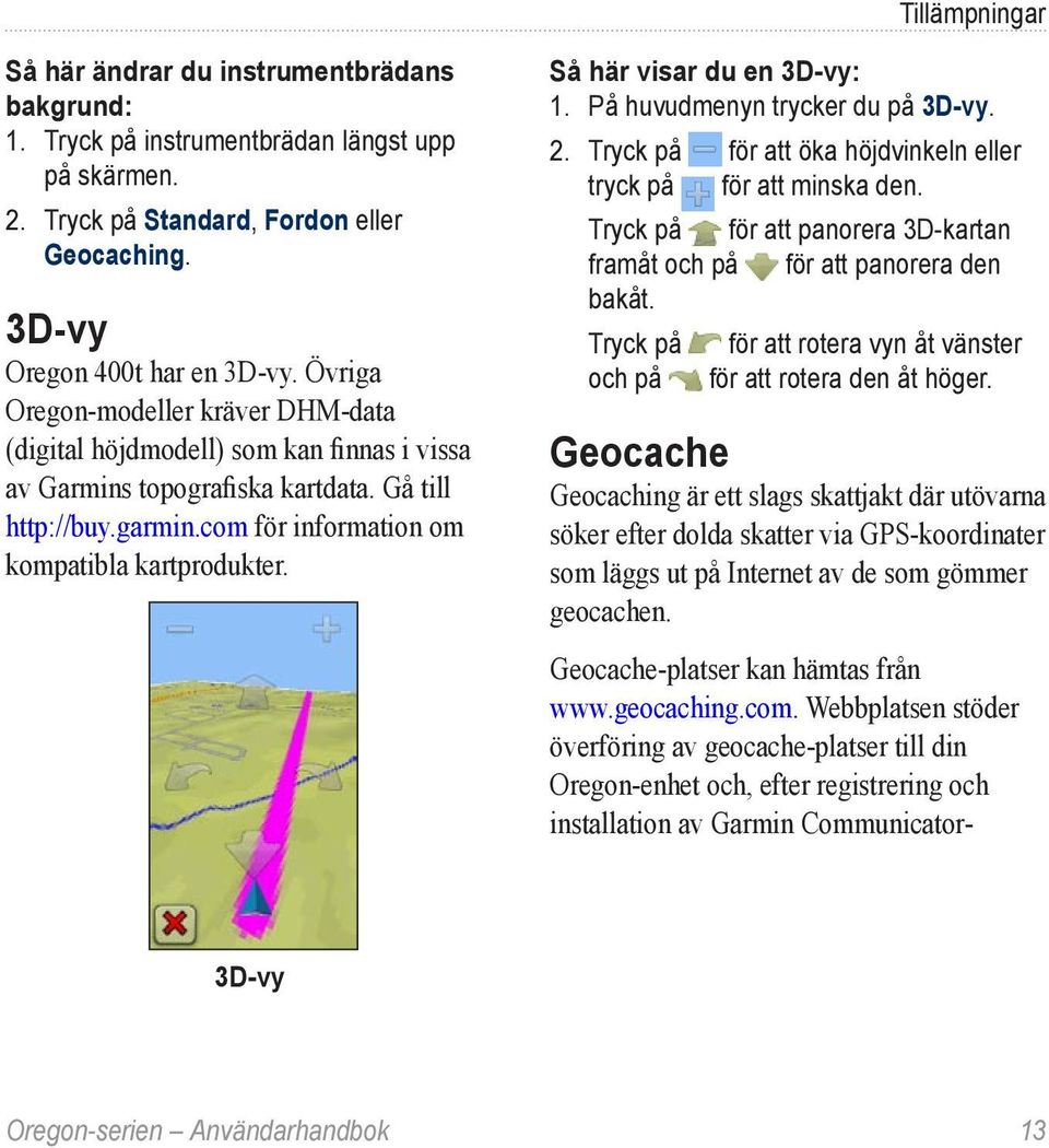 Så här visar du en 3D-vy: 1. På huvudmenyn trycker du på 3D-vy. 2. Tryck på för att öka höjdvinkeln eller tryck på för att minska den.