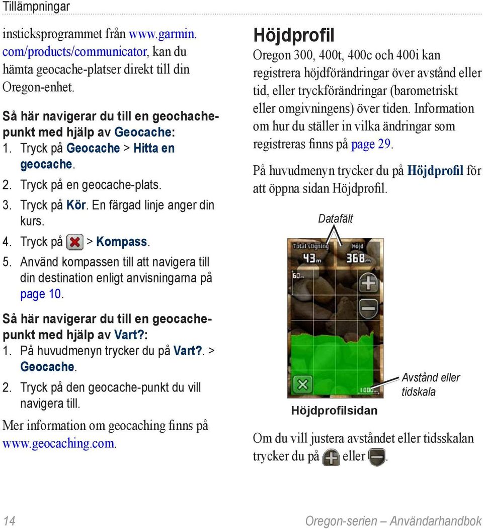 Tryck på > Kompass. 5. Använd kompassen till att navigera till din destination enligt anvisningarna på page 10. Så här navigerar du till en geocachepunkt med hjälp av Vart?: 1.