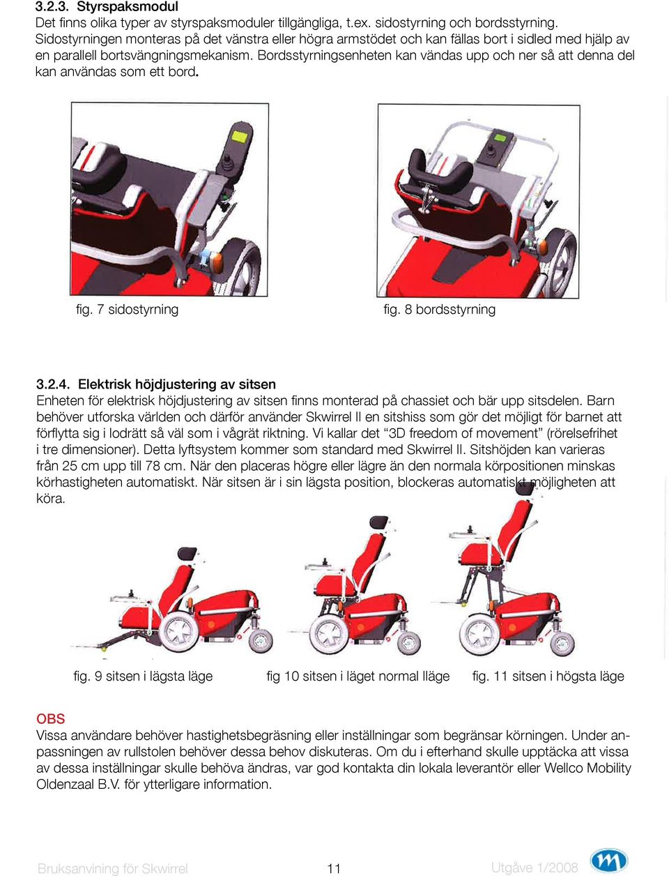 Bordsstyrningsenheten kan vändas upp och ner så att denna del kan användas som ett bord. fig. 7 sidostyrning fig. 8 bordsstyrning 3.2.4.