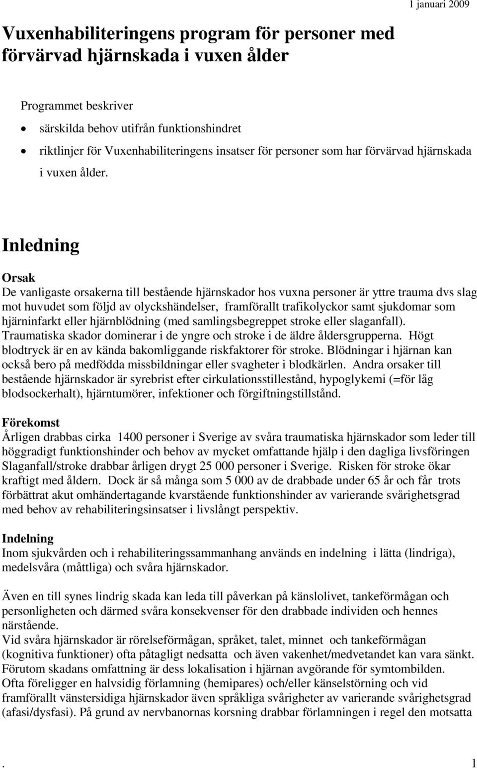 Inledning Orsak De vanligaste orsakerna till bestående hjärnskador hos vuxna personer är yttre trauma dvs slag mot huvudet som följd av olyckshändelser, framförallt trafikolyckor samt sjukdomar som