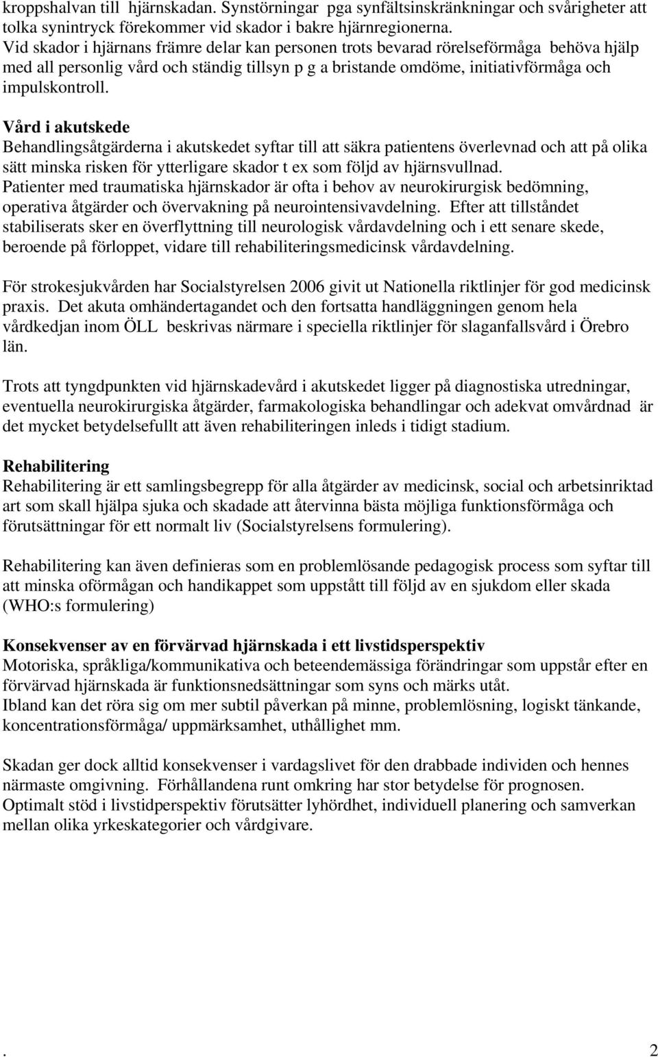 Vård i akutskede Behandlingsåtgärderna i akutskedet syftar till att säkra patientens överlevnad och att på olika sätt minska risken för ytterligare skador t ex som följd av hjärnsvullnad.