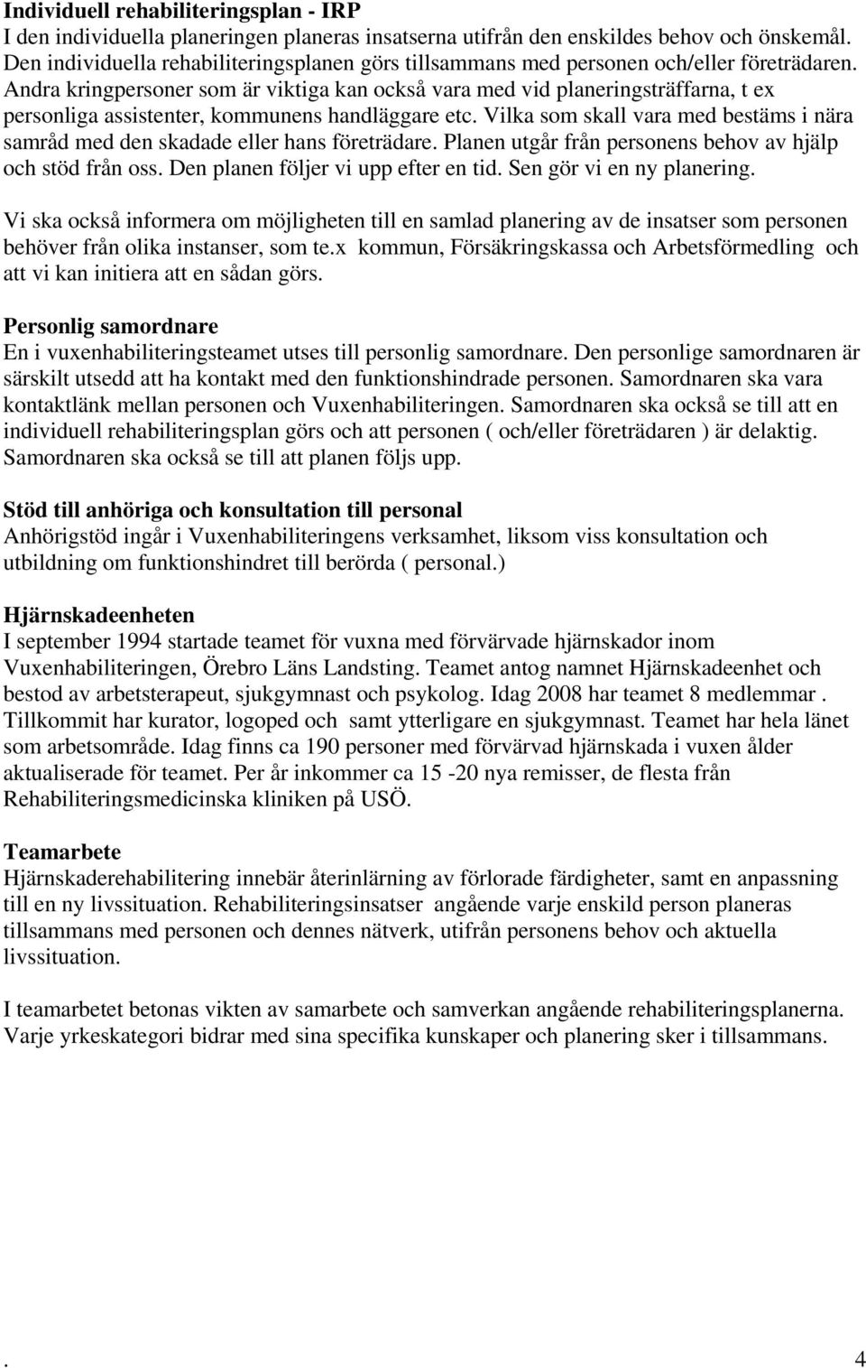 Andra kringpersoner som är viktiga kan också vara med vid planeringsträffarna, t ex personliga assistenter, kommunens handläggare etc.