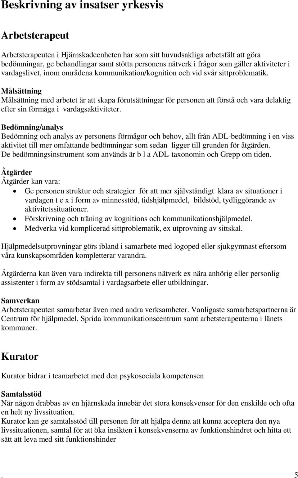 Målsättning Målsättning med arbetet är att skapa förutsättningar för personen att förstå och vara delaktig efter sin förmåga i vardagsaktiviteter.