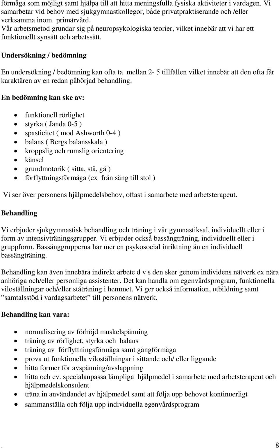 Vår arbetsmetod grundar sig på neuropsykologiska teorier, vilket innebär att vi har ett funktionellt synsätt och arbetssätt.