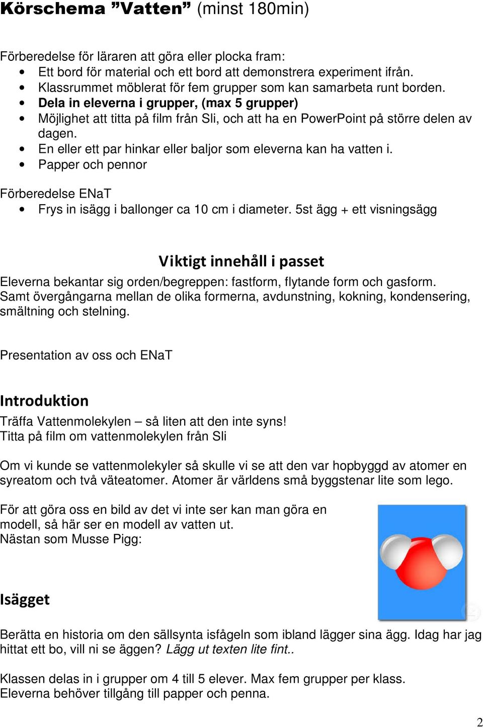 En eller ett par hinkar eller baljor som eleverna kan ha vatten i. Papper och pennor Förberedelse ENaT Frys in isägg i ballonger ca 10 cm i diameter.