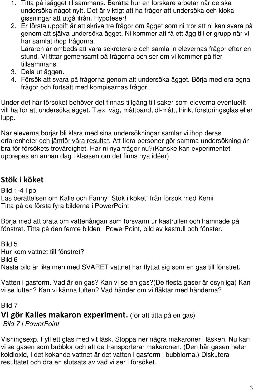 Läraren är ombeds att vara sekreterare och samla in elevernas frågor efter en stund. Vi tittar gemensamt på frågorna och ser om vi kommer på fler tillsammans. 3. Dela ut äggen. 4.