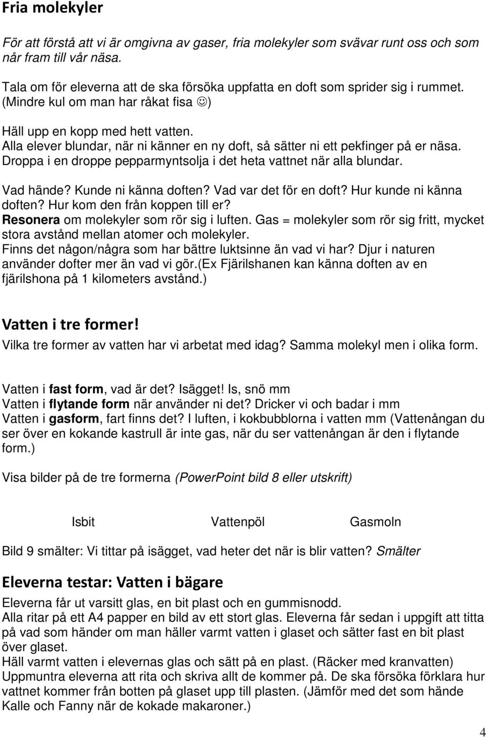 Alla elever blundar, när ni känner en ny doft, så sätter ni ett pekfinger på er näsa. Droppa i en droppe pepparmyntsolja i det heta vattnet när alla blundar. Vad hände? Kunde ni känna doften?