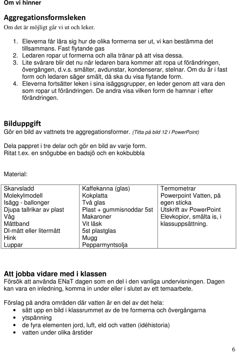 Om du är i fast form och ledaren säger smält, då ska du visa flytande form. 4. Eleverna fortsätter leken i sina isäggsgrupper, en leder genom att vara den som ropar ut förändringen.