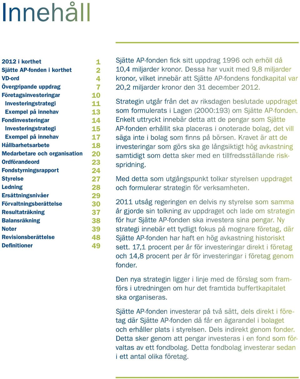 Resultaträkning 37 Balansräkning 38 Noter 39 Revisionsberättelse 48 Definitioner 49 Sjätte AP-fonden fick sitt uppdrag 1996 och erhöll då 10,4 miljarder kronor.