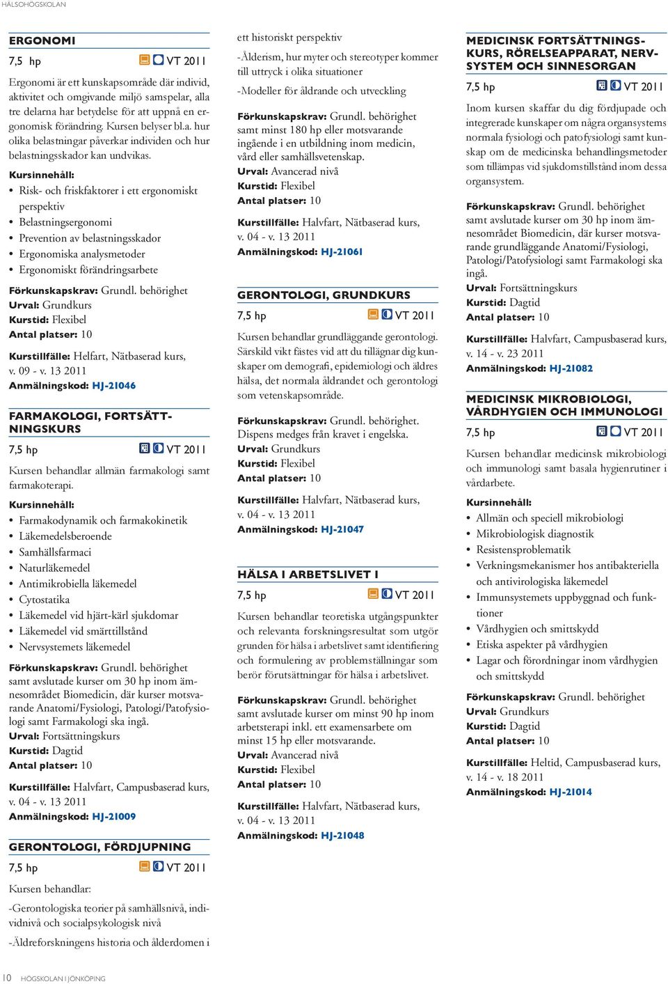 Nervsystemets läkemedel samt avslutade kurser om 30 hp inom ämnesområdet Biomedicin, där kurser motsvarande Anatomi/Fysiologi, Patologi/Patofysiologi samt Farmakologi ska ingå.